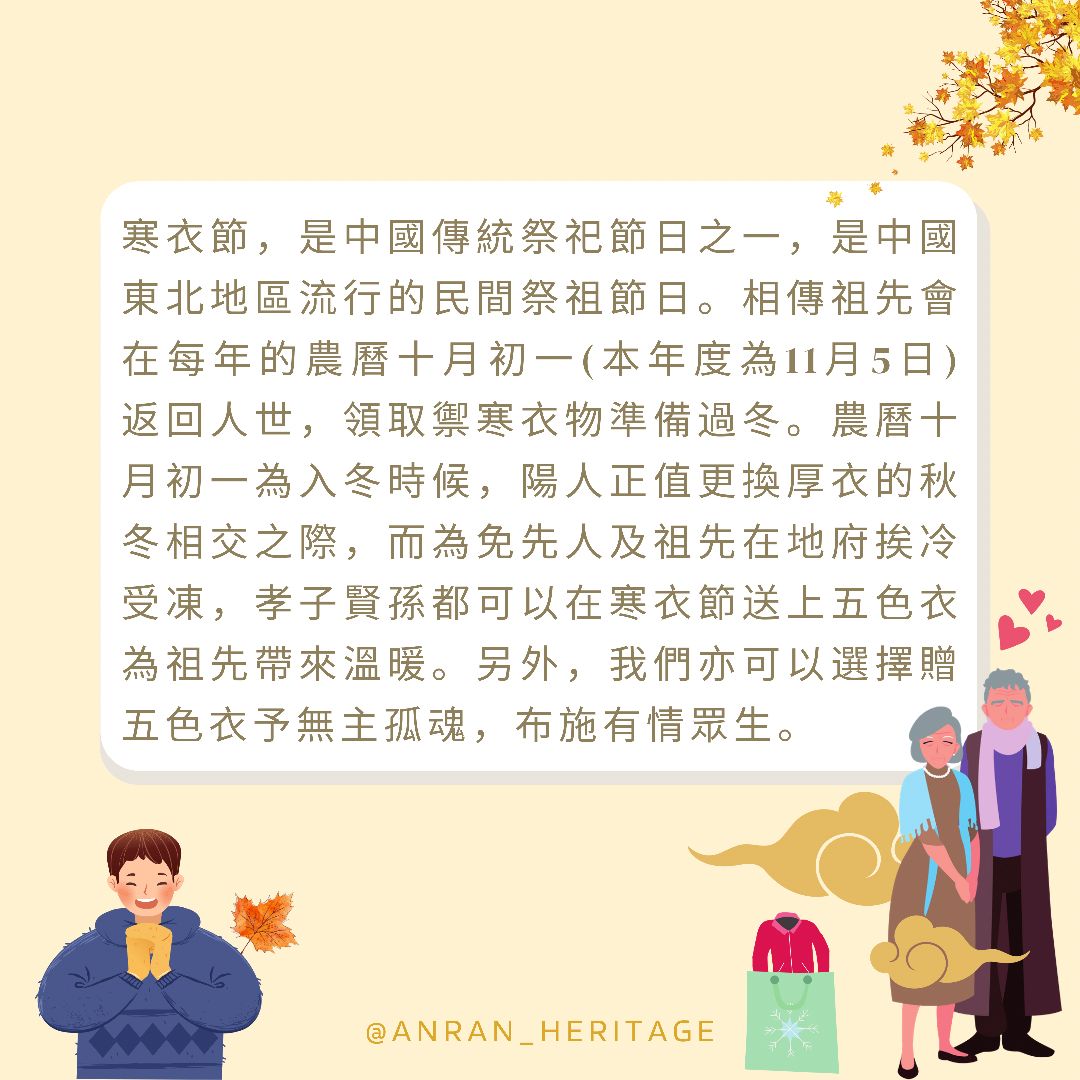 寒衣節，是中國傳統祭祀節日之一，是中國東北地區流行的民間祭祖節日。相傳祖先會在每年的農曆十月初一(本年度為11月5月)返回人世，領取禦寒衣物準備過冬。農曆十月初一為入冬時候，陽人正值更換厚衣.jpeg